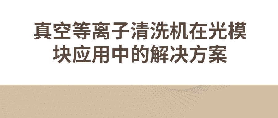 真空等離子清洗機在光模塊應用中的解決方案